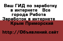 Ваш ГИД по заработку в интернете - Все города Работа » Заработок в интернете   . Крым,Приморский